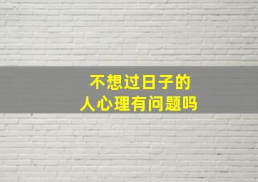 不想过日子的人心理有问题吗