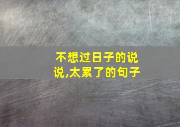 不想过日子的说说,太累了的句子