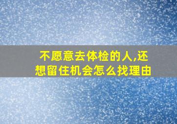 不愿意去体检的人,还想留住机会怎么找理由