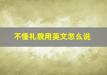 不懂礼貌用英文怎么说