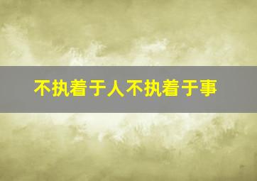 不执着于人不执着于事