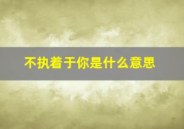 不执着于你是什么意思