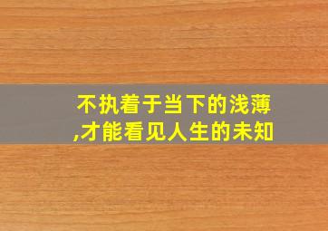 不执着于当下的浅薄,才能看见人生的未知