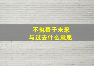 不执着于未来与过去什么意思