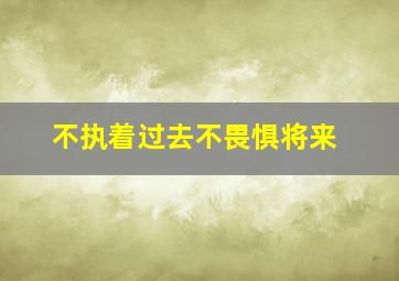 不执着过去不畏惧将来