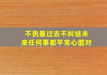 不执着过去不纠结未来任何事都平常心面对