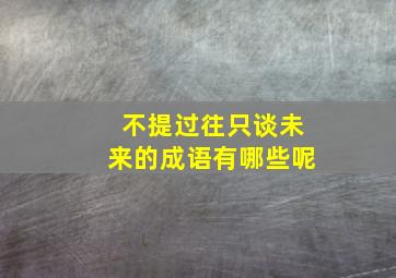 不提过往只谈未来的成语有哪些呢