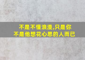 不是不懂浪漫,只是你不是他想花心思的人而已