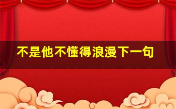 不是他不懂得浪漫下一句