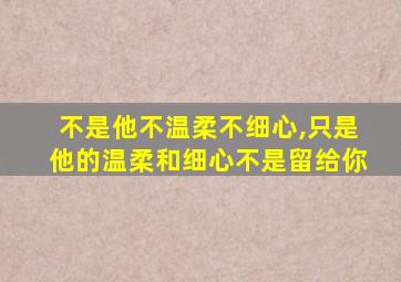 不是他不温柔不细心,只是他的温柔和细心不是留给你