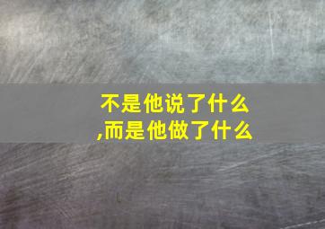 不是他说了什么,而是他做了什么