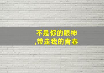 不是你的眼神,带走我的青春