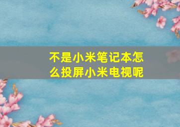 不是小米笔记本怎么投屏小米电视呢