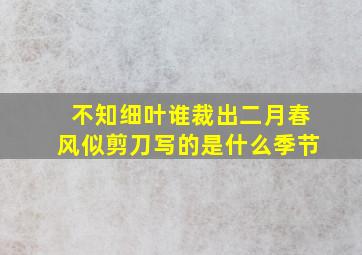 不知细叶谁裁出二月春风似剪刀写的是什么季节