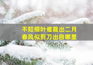 不知细叶谁裁出二月春风似剪刀出自哪里