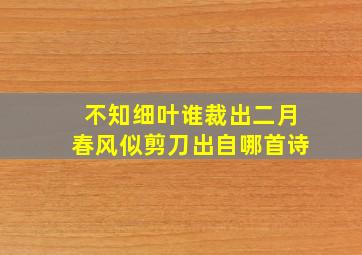 不知细叶谁裁出二月春风似剪刀出自哪首诗