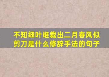 不知细叶谁裁出二月春风似剪刀是什么修辞手法的句子