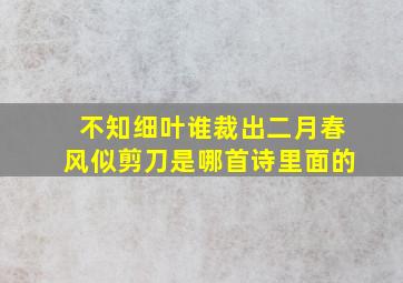 不知细叶谁裁出二月春风似剪刀是哪首诗里面的