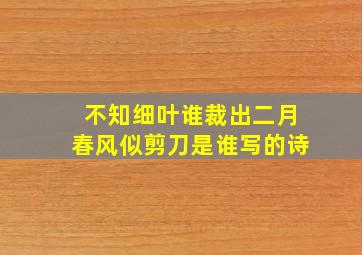 不知细叶谁裁出二月春风似剪刀是谁写的诗