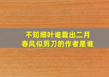 不知细叶谁裁出二月春风似剪刀的作者是谁