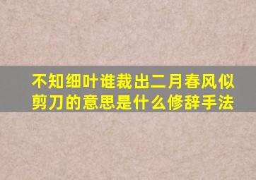 不知细叶谁裁出二月春风似剪刀的意思是什么修辞手法