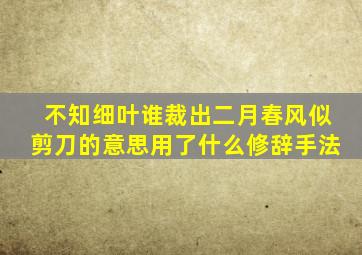 不知细叶谁裁出二月春风似剪刀的意思用了什么修辞手法