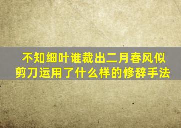 不知细叶谁裁出二月春风似剪刀运用了什么样的修辞手法