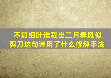 不知细叶谁裁出二月春风似剪刀这句诗用了什么修辞手法