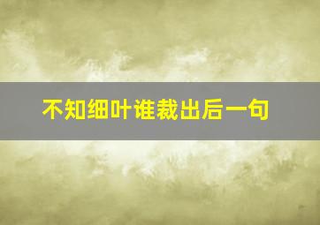 不知细叶谁裁出后一句