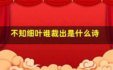 不知细叶谁裁出是什么诗