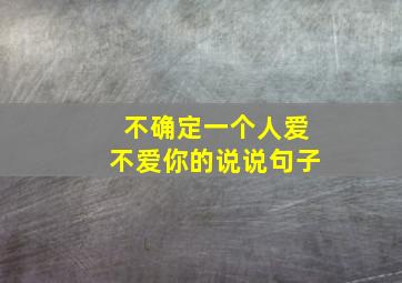 不确定一个人爱不爱你的说说句子