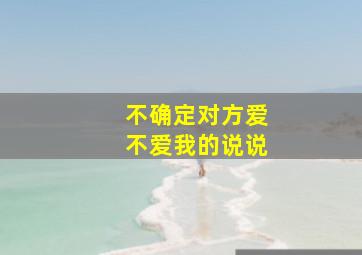 不确定对方爱不爱我的说说