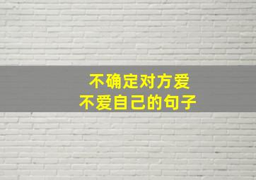 不确定对方爱不爱自己的句子