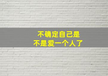 不确定自己是不是爱一个人了