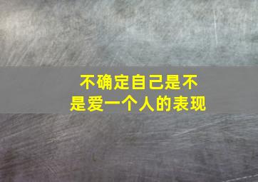 不确定自己是不是爱一个人的表现