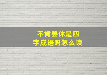 不肯罢休是四字成语吗怎么读