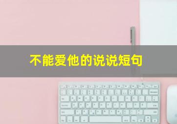 不能爱他的说说短句