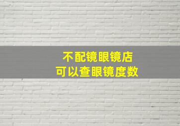 不配镜眼镜店可以查眼镜度数