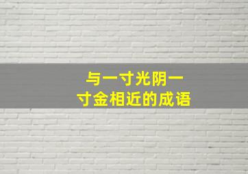 与一寸光阴一寸金相近的成语