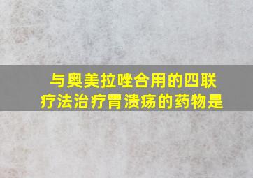 与奥美拉唑合用的四联疗法治疗胃溃疡的药物是