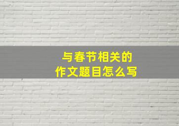 与春节相关的作文题目怎么写