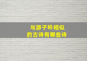 与游子吟相似的古诗有哪些诗