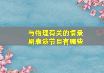 与物理有关的情景剧表演节目有哪些