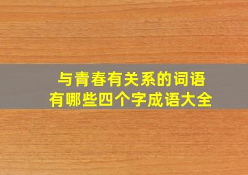 与青春有关系的词语有哪些四个字成语大全