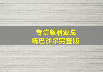 专访叙利亚总统巴沙尔完整版