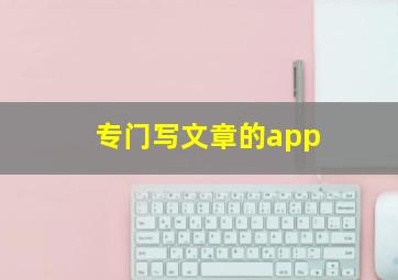 专门写文章的app