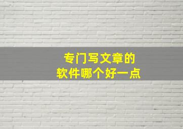 专门写文章的软件哪个好一点