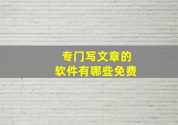 专门写文章的软件有哪些免费