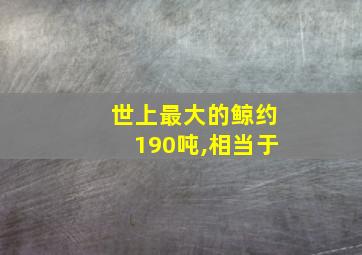 世上最大的鲸约190吨,相当于