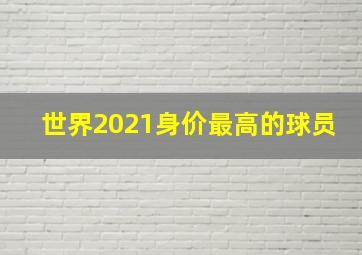 世界2021身价最高的球员